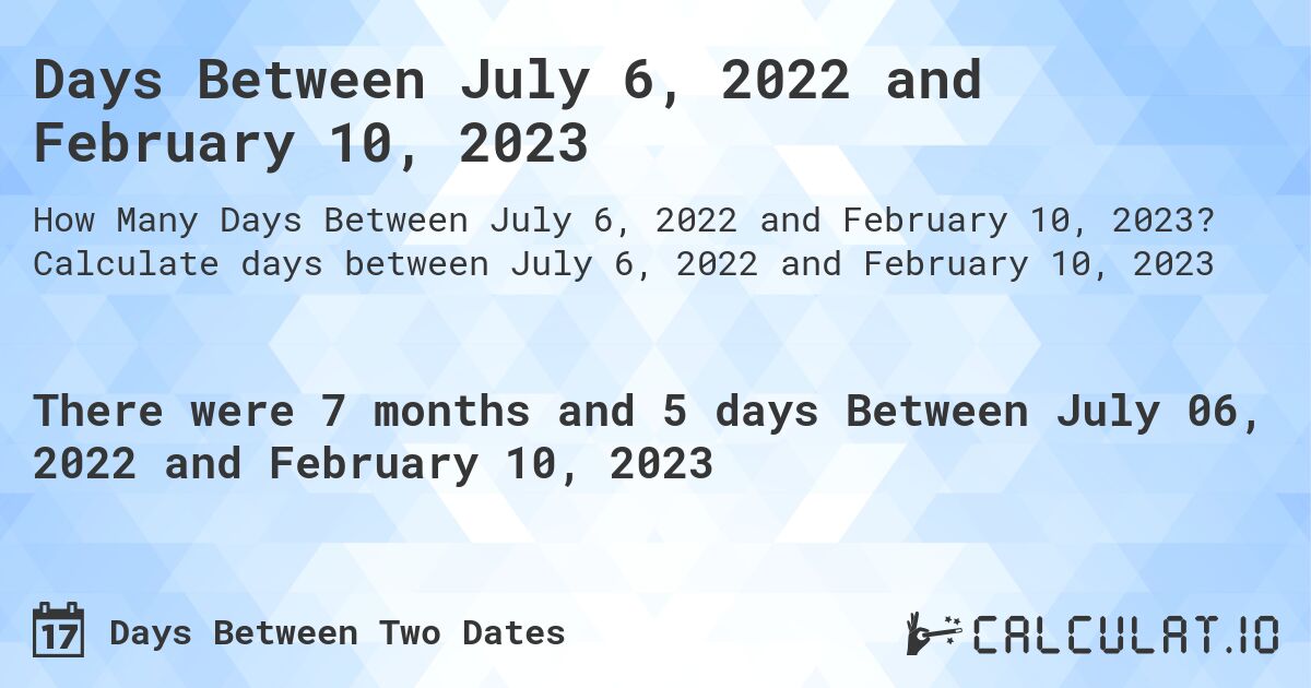 Days Between July 6, 2022 and February 10, 2023. Calculate days between July 6, 2022 and February 10, 2023