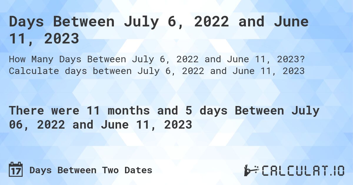 Days Between July 6, 2022 and June 11, 2023. Calculate days between July 6, 2022 and June 11, 2023