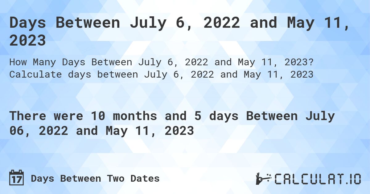 Days Between July 6, 2022 and May 11, 2023. Calculate days between July 6, 2022 and May 11, 2023