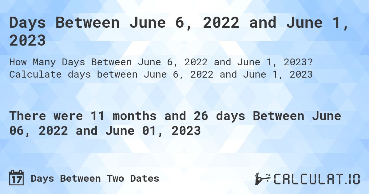 Days Between June 6, 2022 and June 1, 2023. Calculate days between June 6, 2022 and June 1, 2023