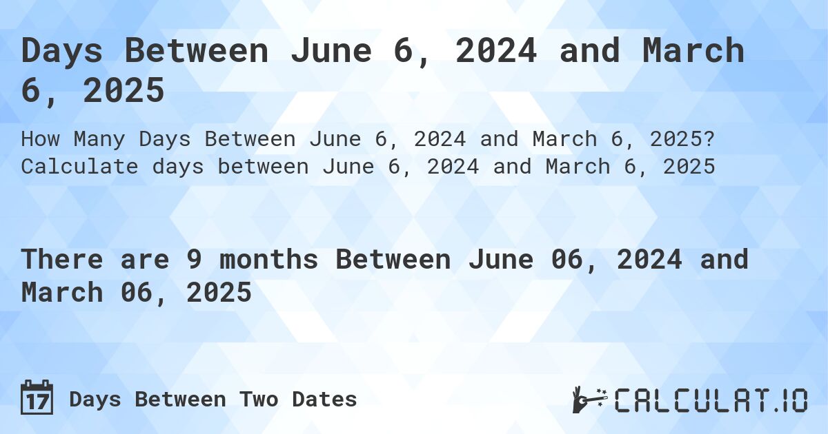 Days Between June 6, 2024 and March 6, 2025. Calculate days between June 6, 2024 and March 6, 2025