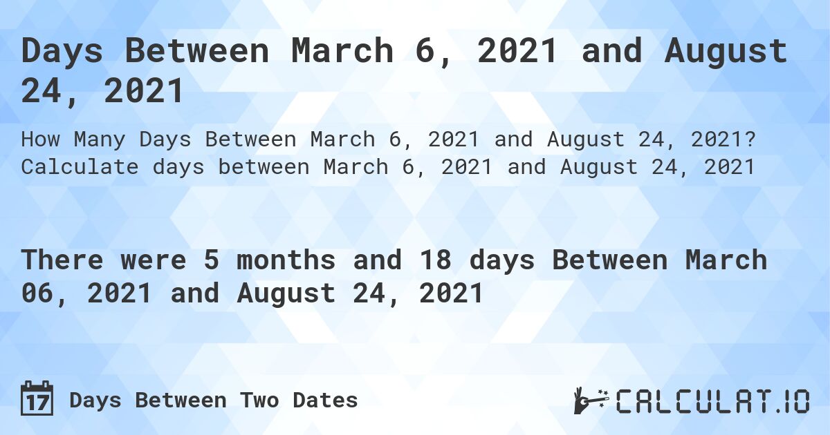 Days Between March 6, 2021 and August 24, 2021. Calculate days between March 6, 2021 and August 24, 2021