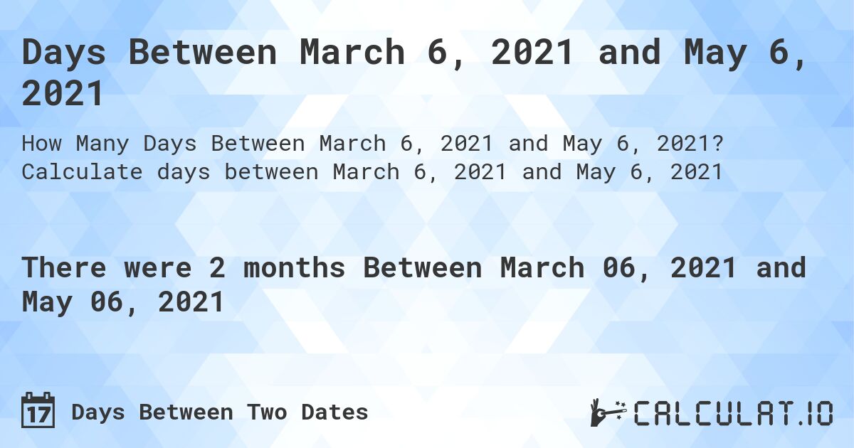 Days Between March 6, 2021 and May 6, 2021. Calculate days between March 6, 2021 and May 6, 2021