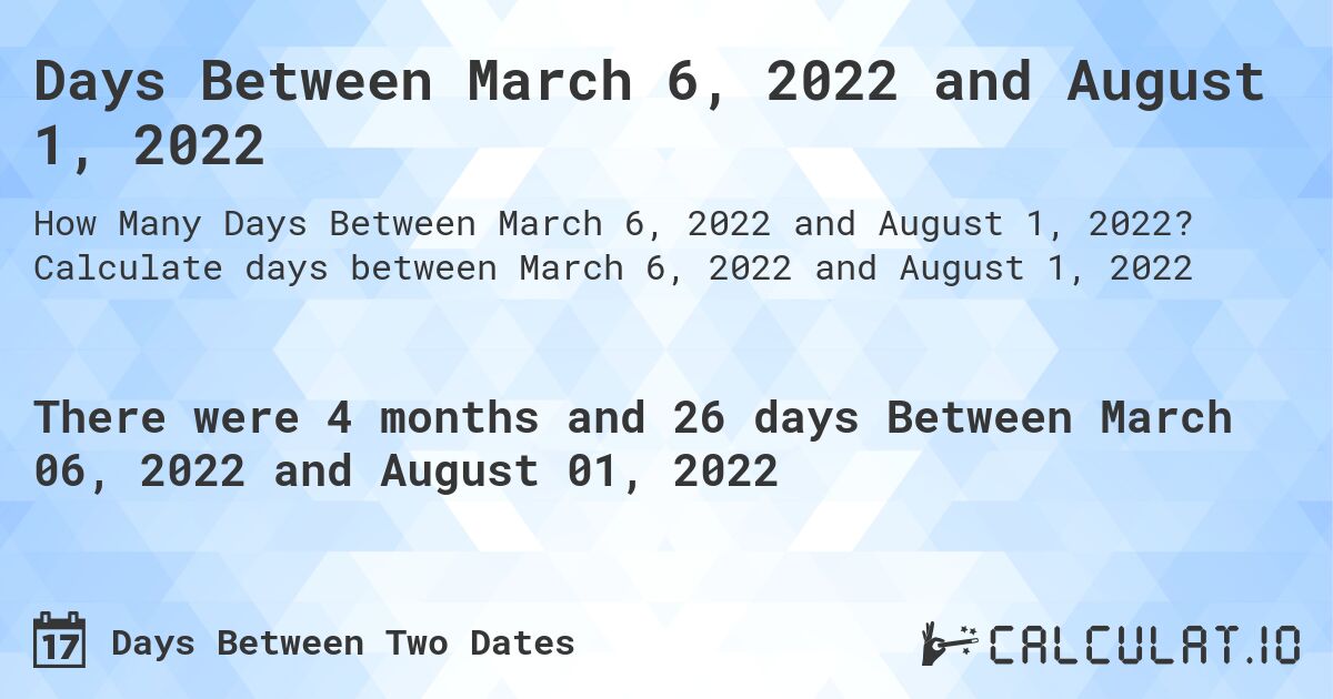 Days Between March 6, 2022 and August 1, 2022. Calculate days between March 6, 2022 and August 1, 2022