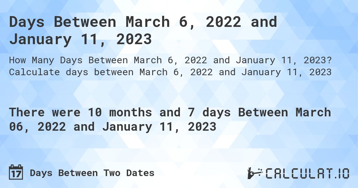 Days Between March 6, 2022 and January 11, 2023. Calculate days between March 6, 2022 and January 11, 2023