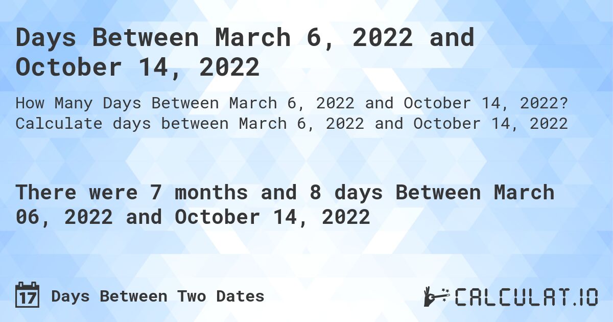 Days Between March 6, 2022 and October 14, 2022. Calculate days between March 6, 2022 and October 14, 2022
