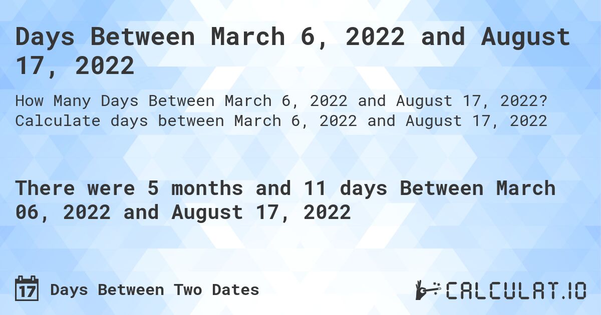 Days Between March 6, 2022 and August 17, 2022. Calculate days between March 6, 2022 and August 17, 2022