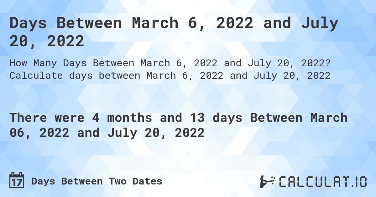 Days Between March 6, 2022 and July 20, 2022. Calculate days between March 6, 2022 and July 20, 2022