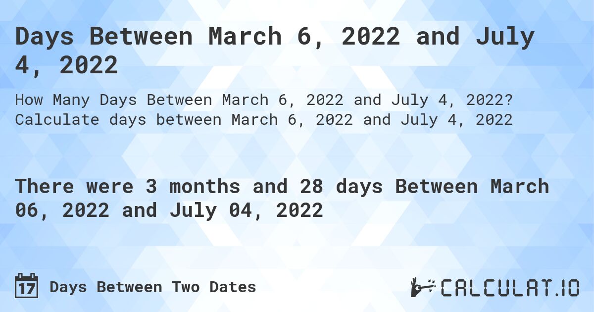 Days Between March 6, 2022 and July 4, 2022. Calculate days between March 6, 2022 and July 4, 2022