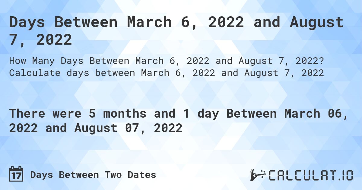 Days Between March 6, 2022 and August 7, 2022. Calculate days between March 6, 2022 and August 7, 2022