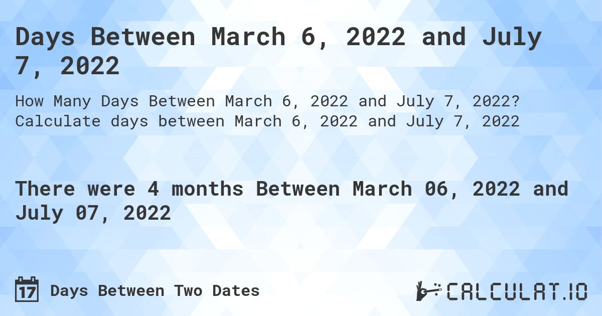 Days Between March 6, 2022 and July 7, 2022. Calculate days between March 6, 2022 and July 7, 2022