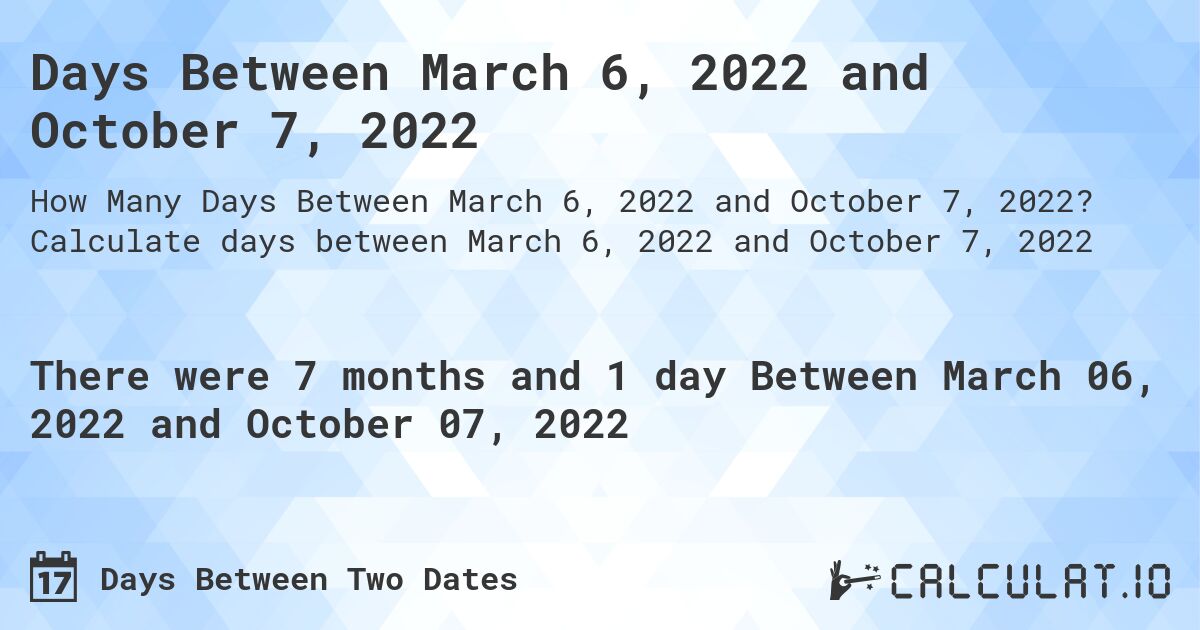 Days Between March 6, 2022 and October 7, 2022. Calculate days between March 6, 2022 and October 7, 2022