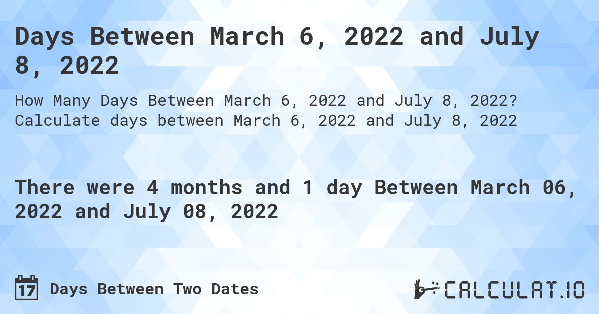Days Between March 6, 2022 and July 8, 2022. Calculate days between March 6, 2022 and July 8, 2022