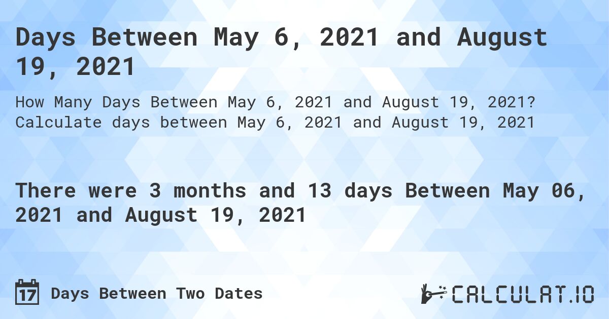 Days Between May 6, 2021 and August 19, 2021. Calculate days between May 6, 2021 and August 19, 2021