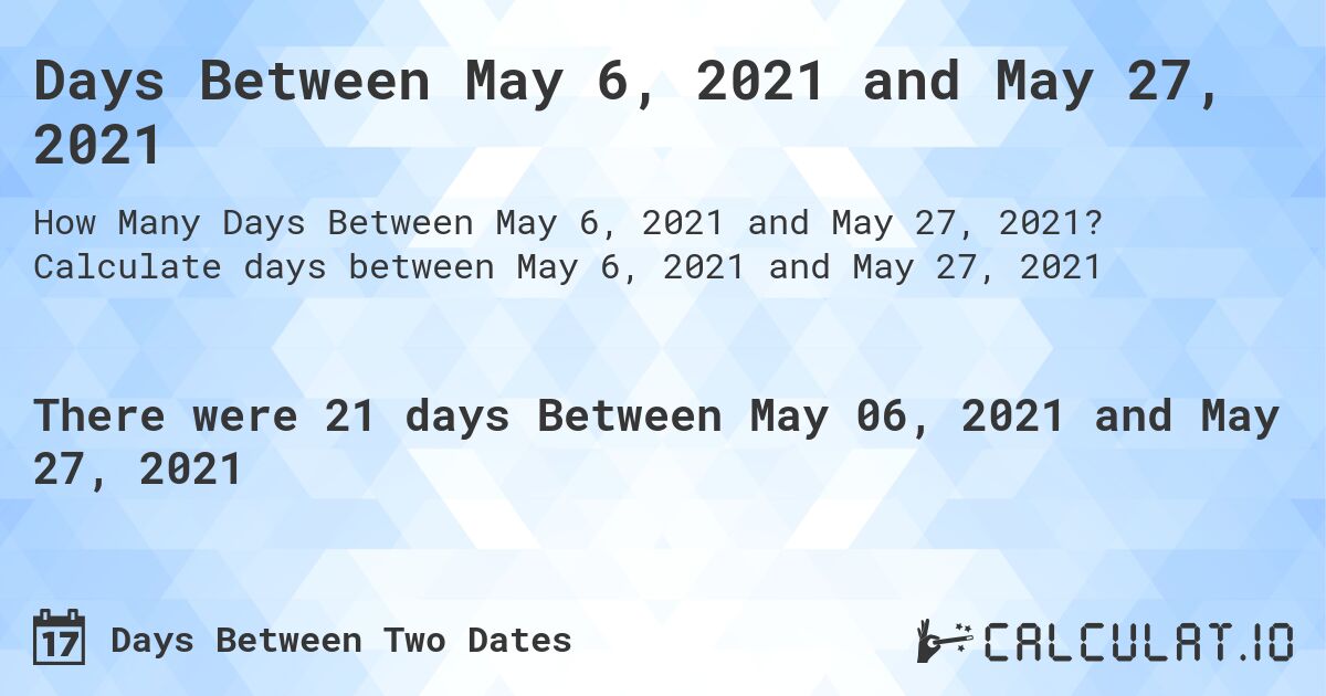 Days Between May 6, 2021 and May 27, 2021. Calculate days between May 6, 2021 and May 27, 2021