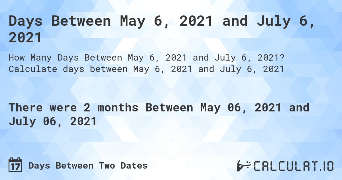 Days Between May 6, 2021 and July 6, 2021. Calculate days between May 6, 2021 and July 6, 2021