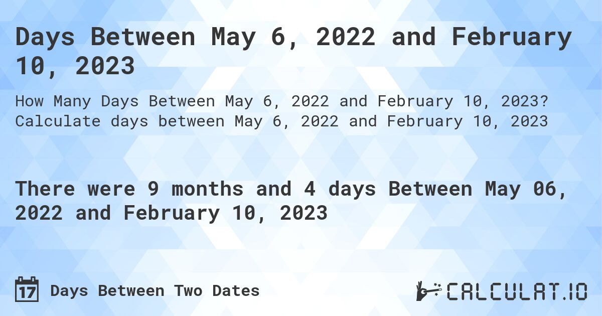 Days Between May 6, 2022 and February 10, 2023. Calculate days between May 6, 2022 and February 10, 2023