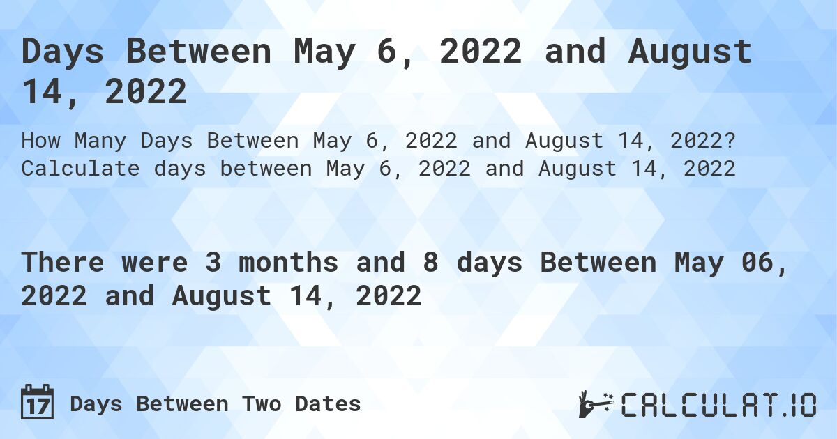 Days Between May 6, 2022 and August 14, 2022. Calculate days between May 6, 2022 and August 14, 2022