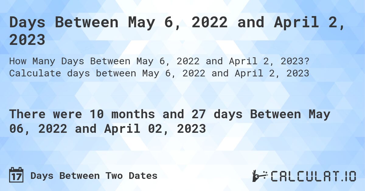 Days Between May 6, 2022 and April 2, 2023. Calculate days between May 6, 2022 and April 2, 2023