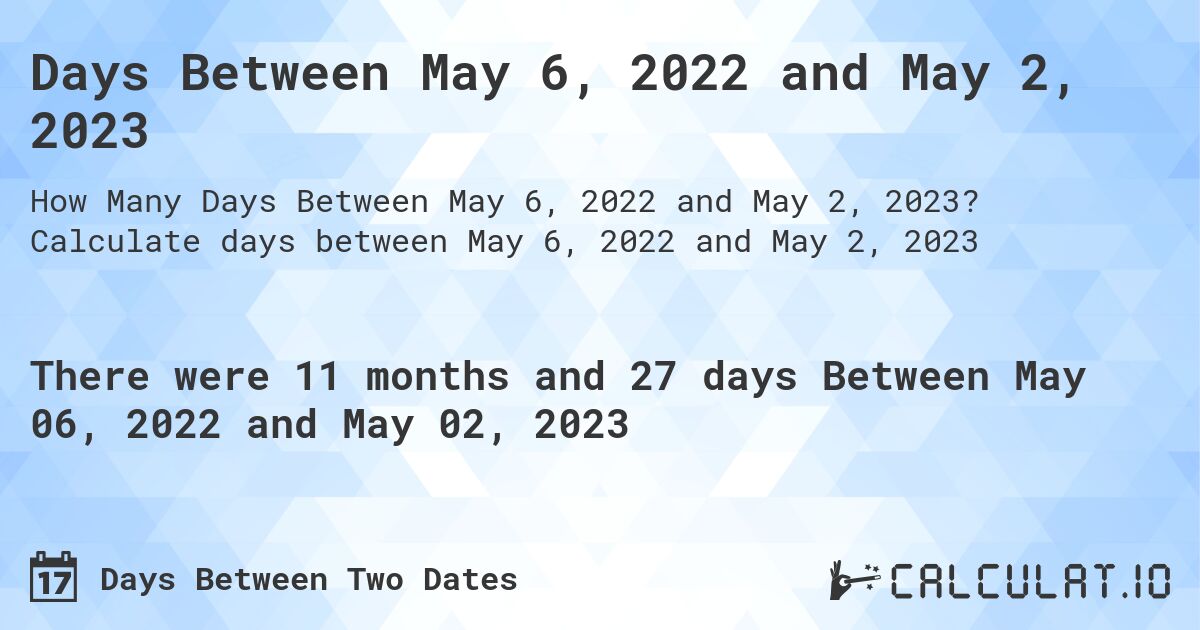 Days Between May 6, 2022 and May 2, 2023. Calculate days between May 6, 2022 and May 2, 2023