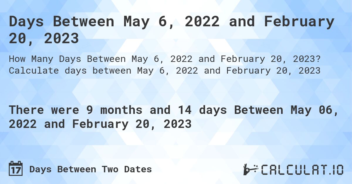 Days Between May 6, 2022 and February 20, 2023. Calculate days between May 6, 2022 and February 20, 2023