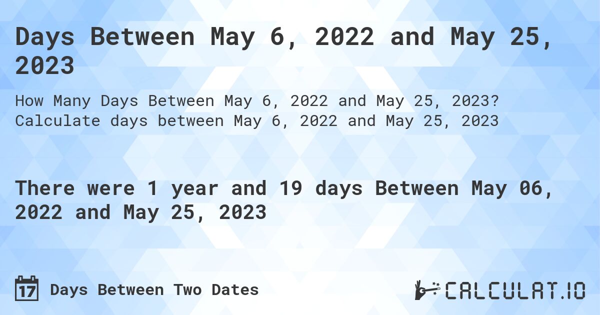 Days Between May 6, 2022 and May 25, 2023. Calculate days between May 6, 2022 and May 25, 2023