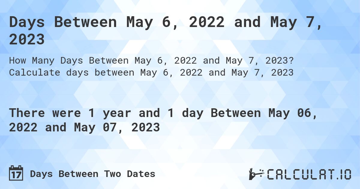 Days Between May 6, 2022 and May 7, 2023. Calculate days between May 6, 2022 and May 7, 2023