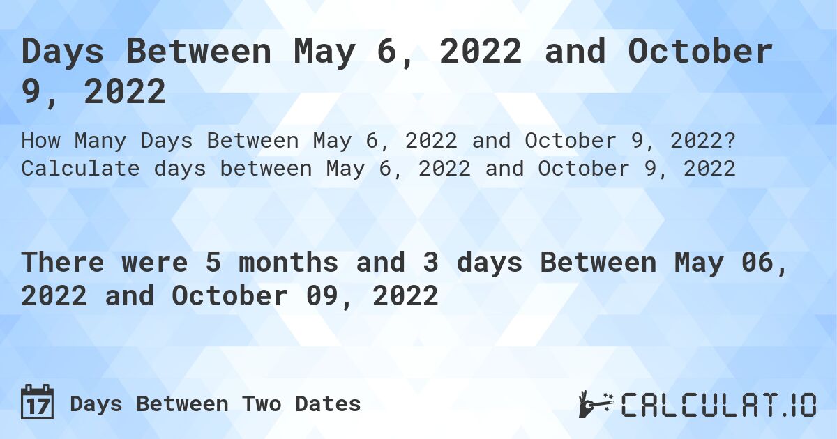 Days Between May 6, 2022 and October 9, 2022. Calculate days between May 6, 2022 and October 9, 2022