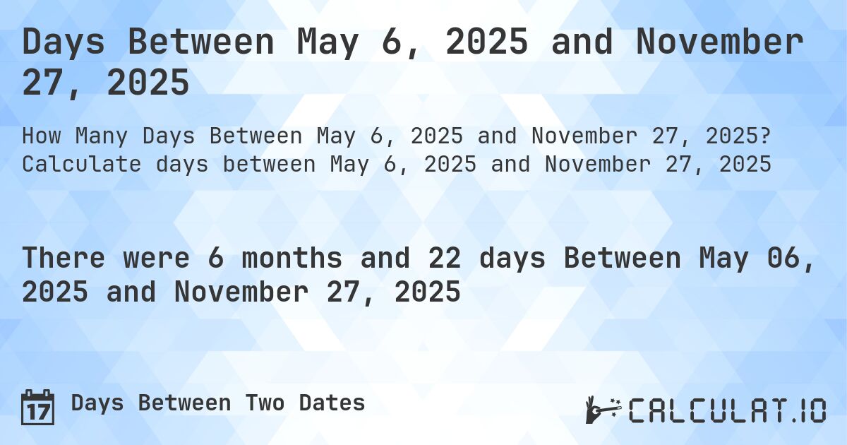Days Between May 6, 2025 and November 27, 2025. Calculate days between May 6, 2025 and November 27, 2025