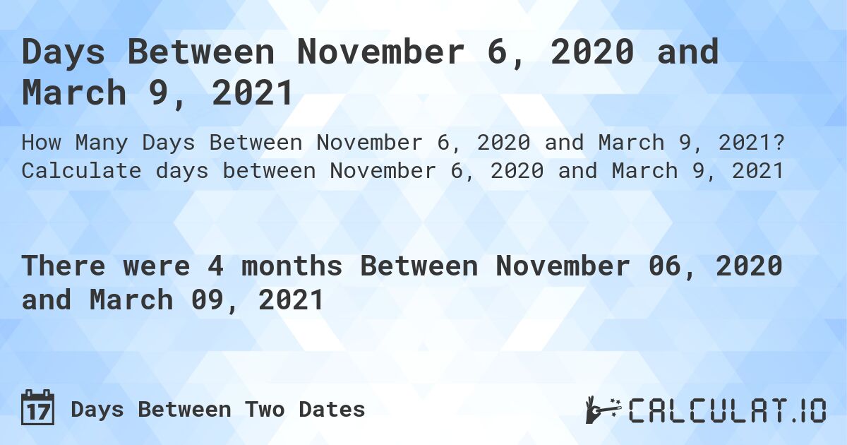 Days Between November 6, 2020 and March 9, 2021. Calculate days between November 6, 2020 and March 9, 2021