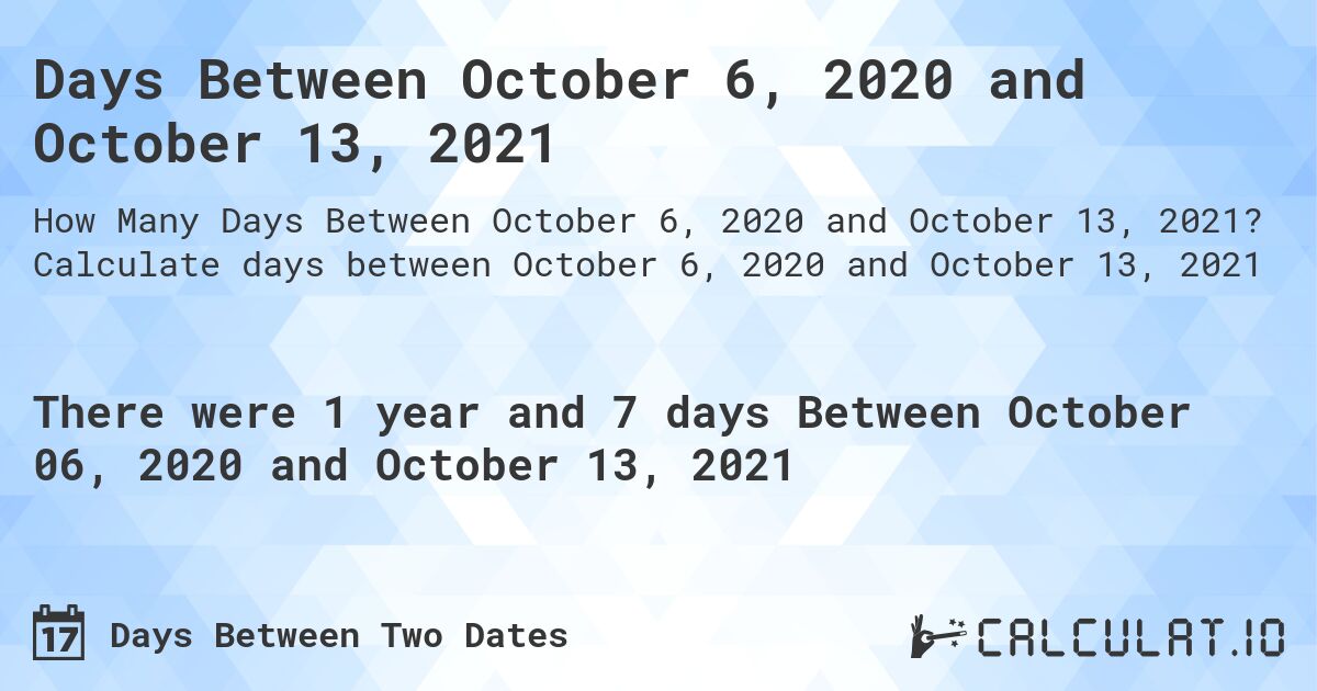 Days Between October 6, 2020 and October 13, 2021. Calculate days between October 6, 2020 and October 13, 2021