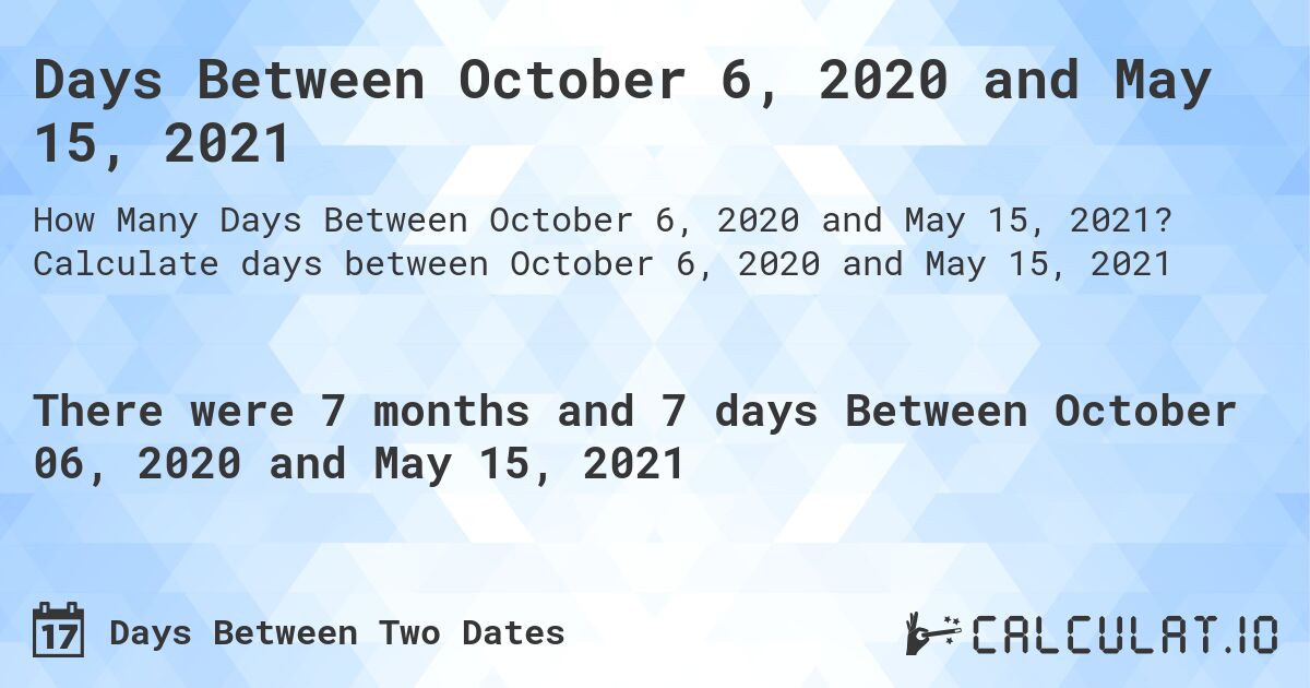Days Between October 6, 2020 and May 15, 2021. Calculate days between October 6, 2020 and May 15, 2021