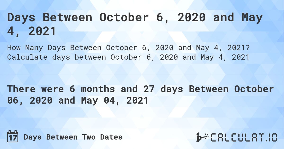 Days Between October 6, 2020 and May 4, 2021. Calculate days between October 6, 2020 and May 4, 2021