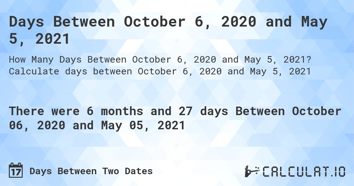 Days Between October 6, 2020 and May 5, 2021. Calculate days between October 6, 2020 and May 5, 2021