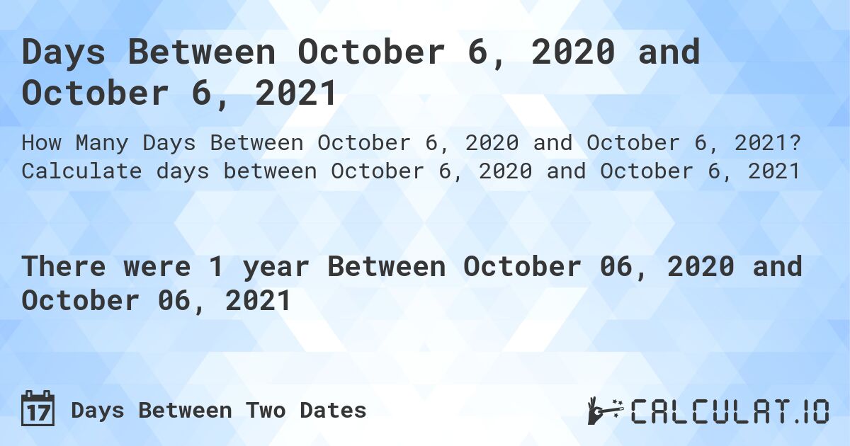 Days Between October 6, 2020 and October 6, 2021. Calculate days between October 6, 2020 and October 6, 2021