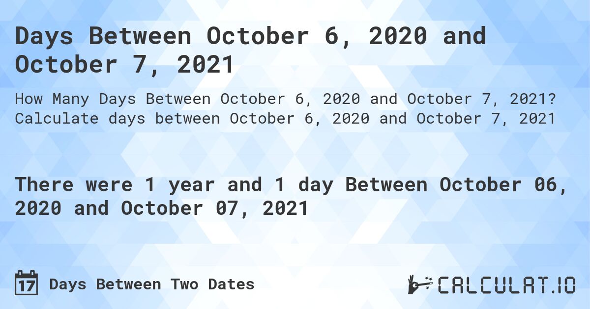 Days Between October 6, 2020 and October 7, 2021. Calculate days between October 6, 2020 and October 7, 2021