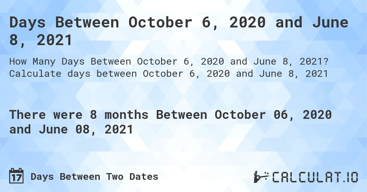 Days Between October 6, 2020 and June 8, 2021. Calculate days between October 6, 2020 and June 8, 2021
