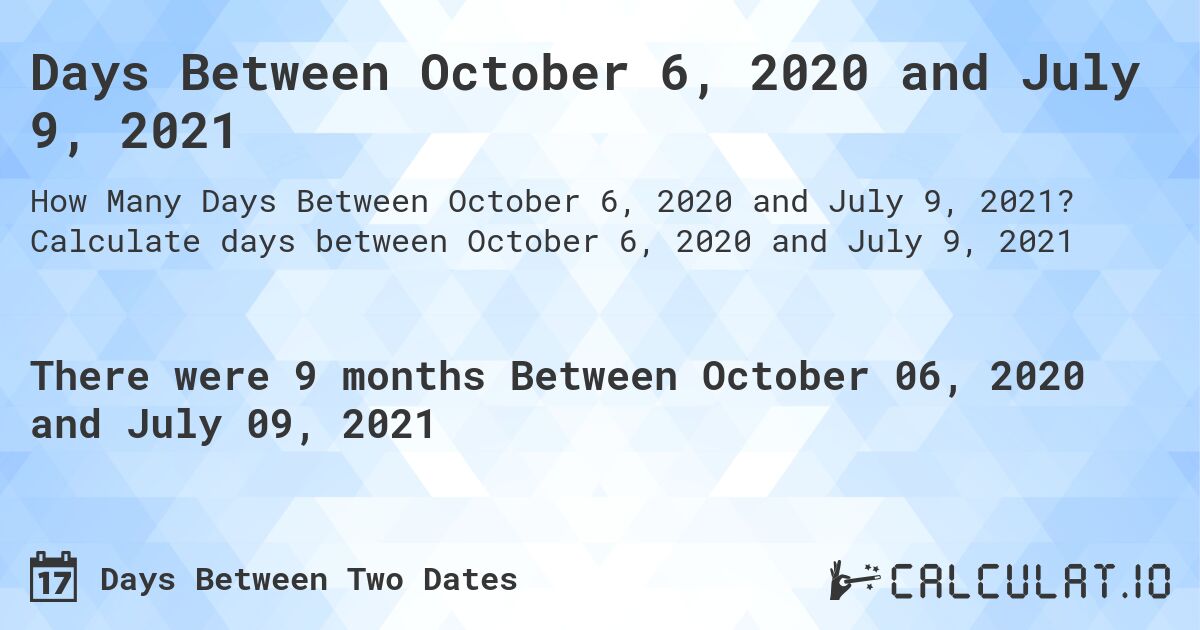 Days Between October 6, 2020 and July 9, 2021. Calculate days between October 6, 2020 and July 9, 2021