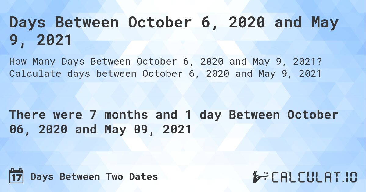 Days Between October 6, 2020 and May 9, 2021. Calculate days between October 6, 2020 and May 9, 2021