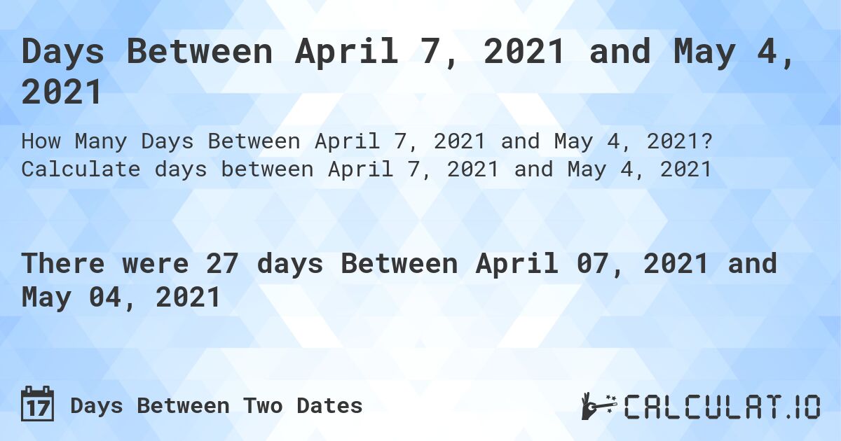 Days Between April 7, 2021 and May 4, 2021. Calculate days between April 7, 2021 and May 4, 2021