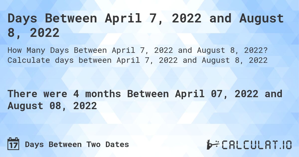 Days Between April 7, 2022 and August 8, 2022. Calculate days between April 7, 2022 and August 8, 2022