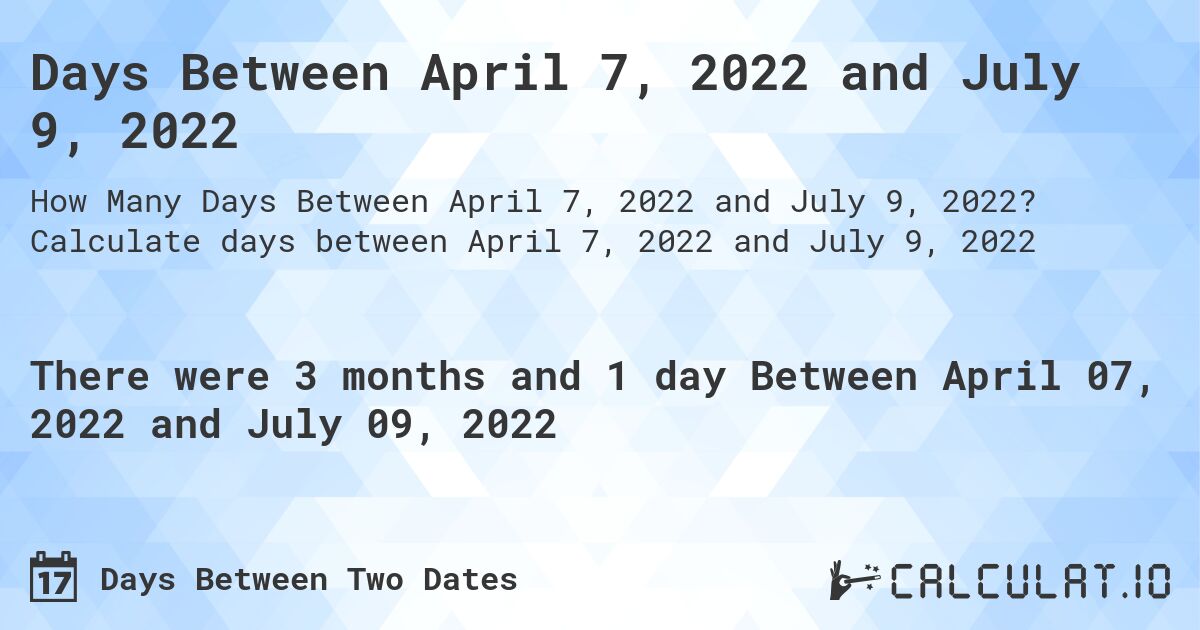Days Between April 7, 2022 and July 9, 2022. Calculate days between April 7, 2022 and July 9, 2022