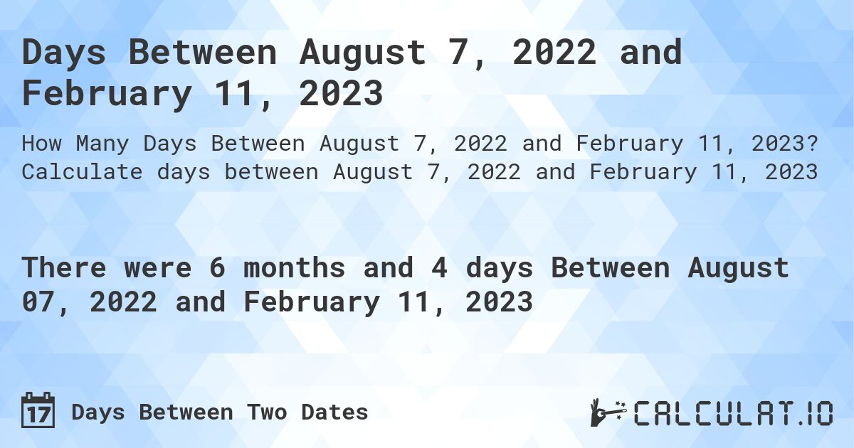 Days Between August 7, 2022 and February 11, 2023. Calculate days between August 7, 2022 and February 11, 2023