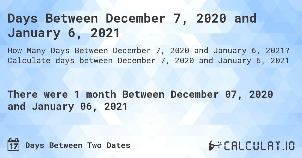 Days Between December 7, 2020 and January 6, 2021. Calculate days between December 7, 2020 and January 6, 2021