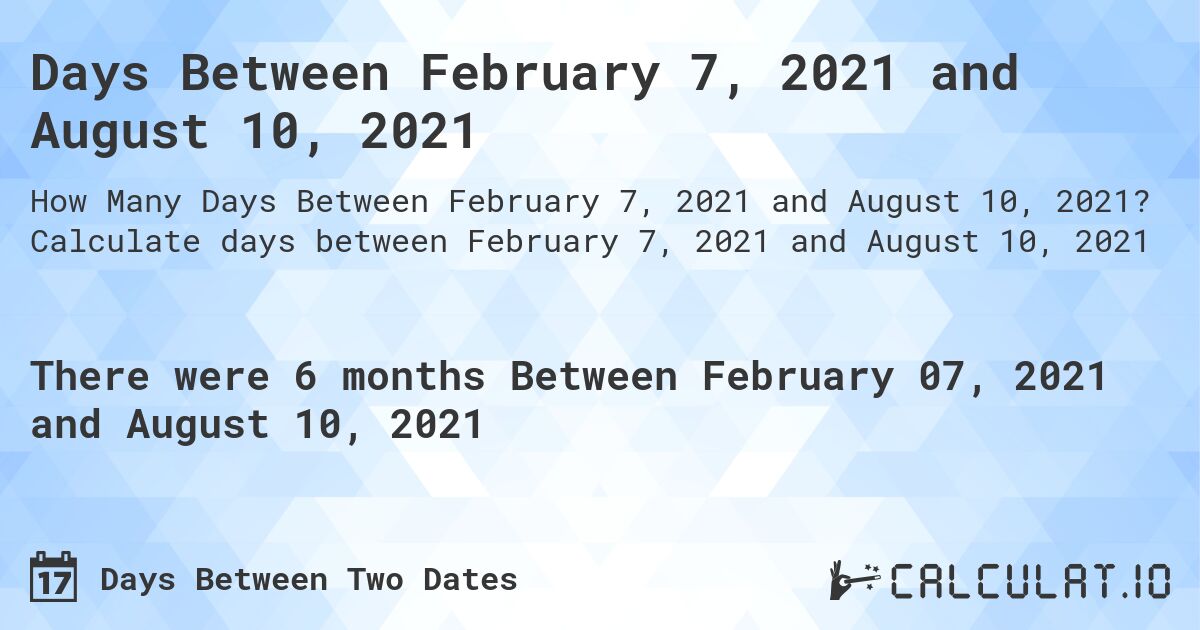 Days Between February 7, 2021 and August 10, 2021. Calculate days between February 7, 2021 and August 10, 2021