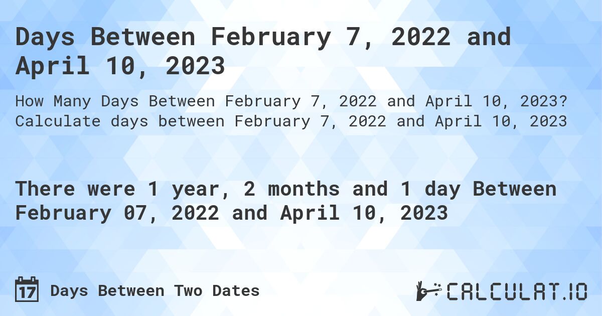 Days Between February 7, 2022 and April 10, 2023. Calculate days between February 7, 2022 and April 10, 2023