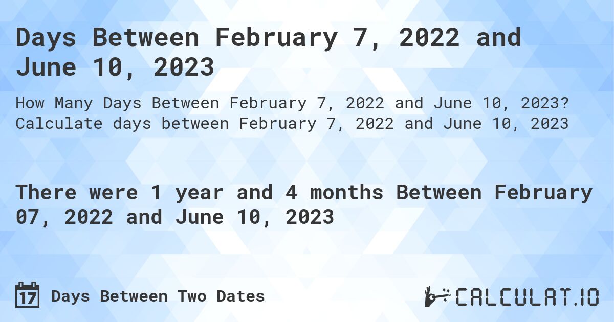 Days Between February 7, 2022 and June 10, 2023. Calculate days between February 7, 2022 and June 10, 2023