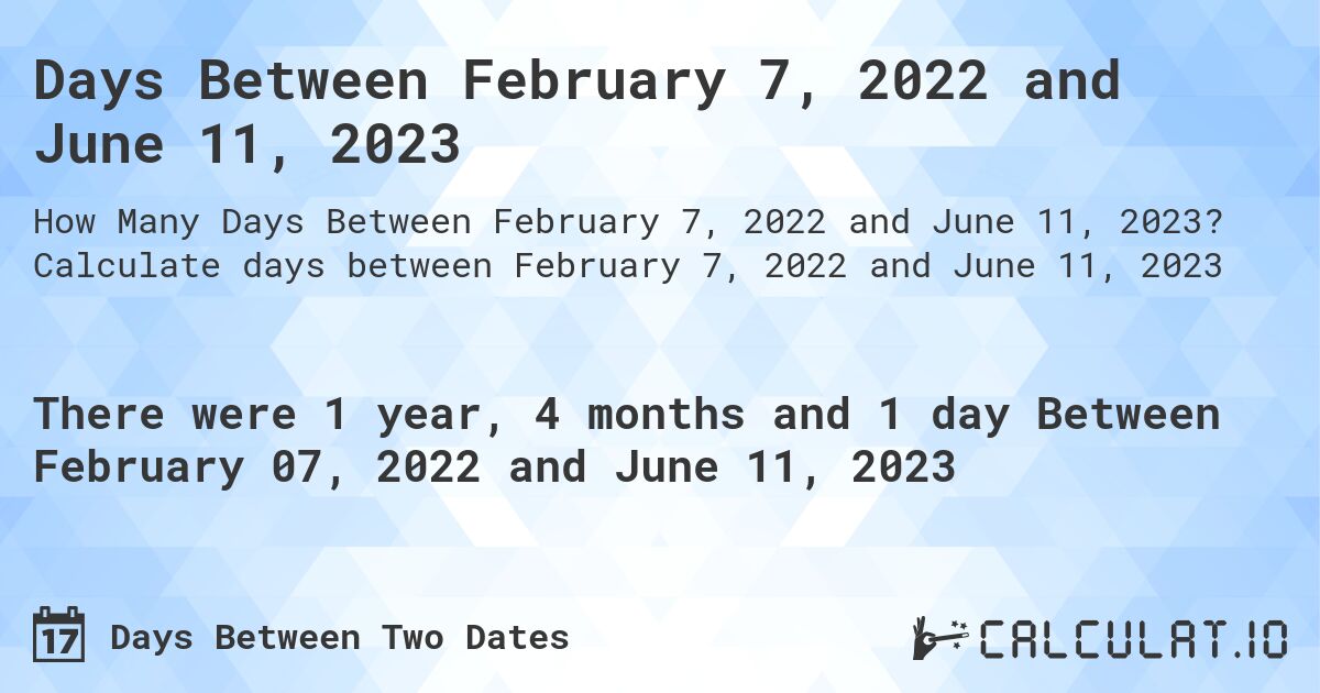 Days Between February 7, 2022 and June 11, 2023. Calculate days between February 7, 2022 and June 11, 2023