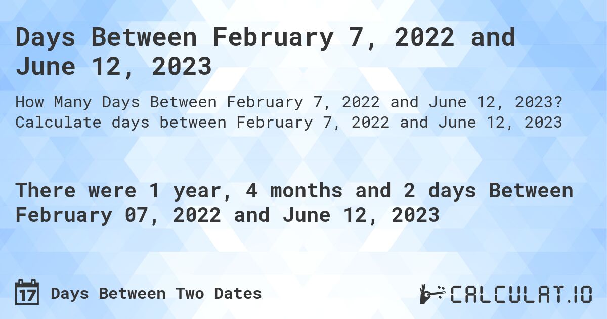 Days Between February 7, 2022 and June 12, 2023. Calculate days between February 7, 2022 and June 12, 2023