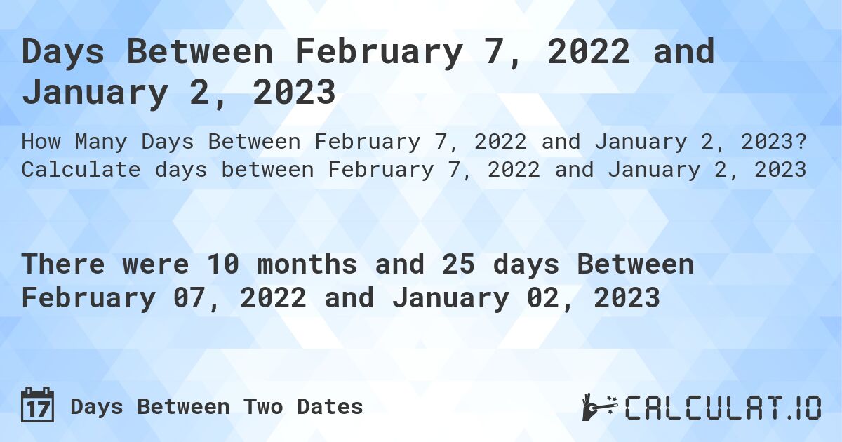 Days Between February 7, 2022 and January 2, 2023. Calculate days between February 7, 2022 and January 2, 2023